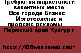 Требуются маркетологи. 3 вакантных места. - Все города Бизнес » Изготовление и продажа рекламы   . Пермский край,Кунгур г.